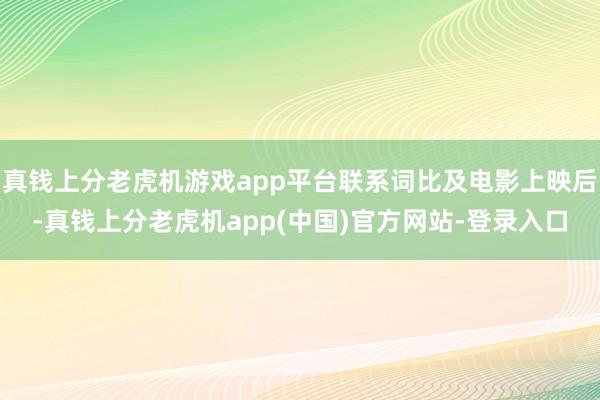 真钱上分老虎机游戏app平台联系词比及电影上映后-真钱上分老虎机app(中国)官方网站-登录入口