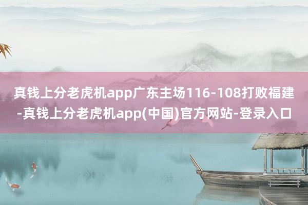 真钱上分老虎机app广东主场116-108打败福建-真钱上分老虎机app(中国)官方网站-登录入口