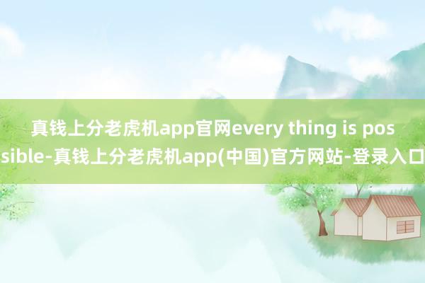 真钱上分老虎机app官网every thing is possible-真钱上分老虎机app(中国)官方网站-登录入口