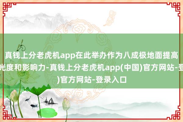 真钱上分老虎机app在此举办作为八成极地面提高作为曝光度和影响力-真钱上分老虎机app(中国)官方网站-登录入口