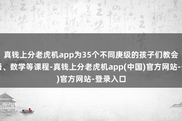 真钱上分老虎机app为35个不同庚级的孩子们教会阿拉伯语、数学等课程-真钱上分老虎机app(中国)官方网站-登录入口