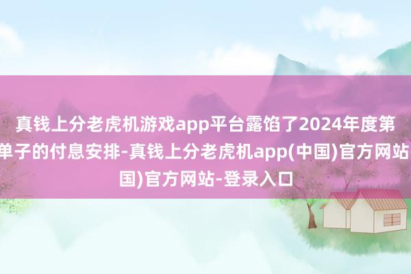 真钱上分老虎机游戏app平台露馅了2024年度第一期中期单子的付息安排-真钱上分老虎机app(中国)官方网站-登录入口